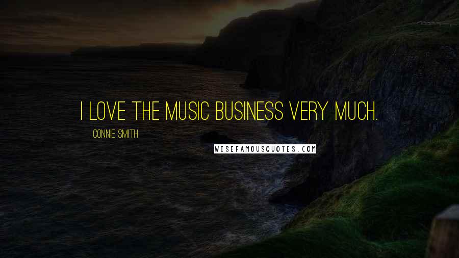 Connie Smith Quotes: I love the music business very much.