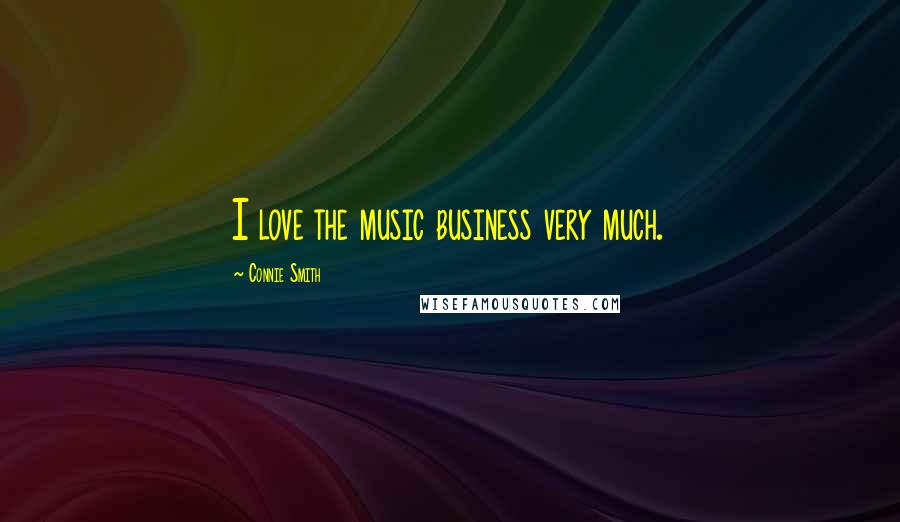 Connie Smith Quotes: I love the music business very much.