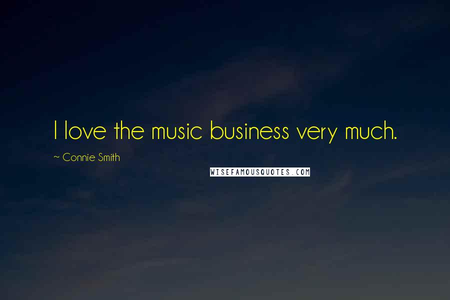 Connie Smith Quotes: I love the music business very much.