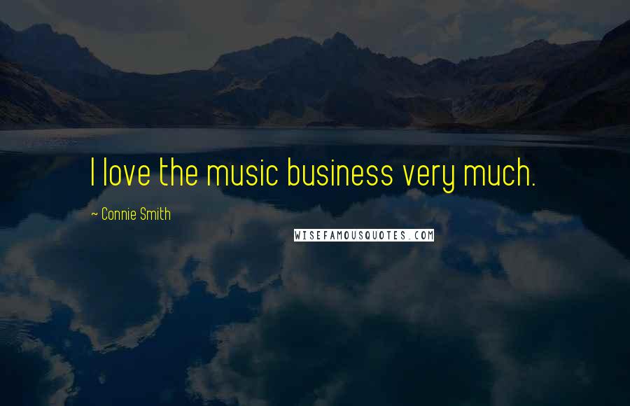 Connie Smith Quotes: I love the music business very much.