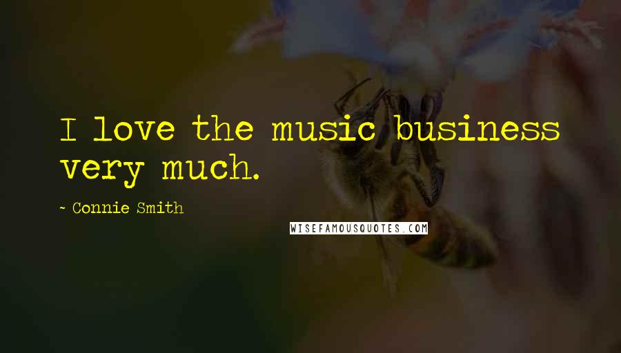 Connie Smith Quotes: I love the music business very much.