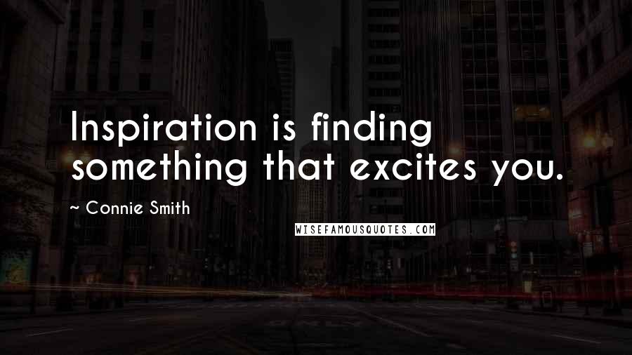 Connie Smith Quotes: Inspiration is finding something that excites you.