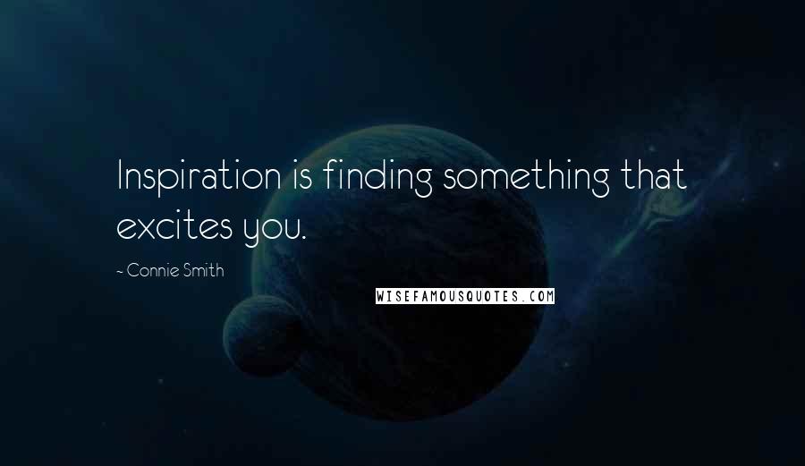 Connie Smith Quotes: Inspiration is finding something that excites you.