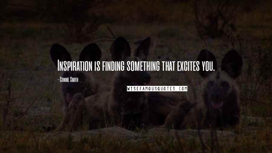 Connie Smith Quotes: Inspiration is finding something that excites you.