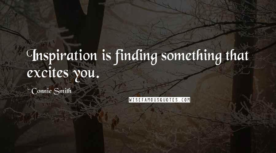 Connie Smith Quotes: Inspiration is finding something that excites you.