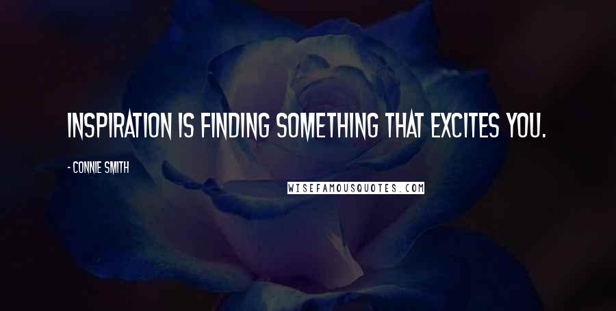Connie Smith Quotes: Inspiration is finding something that excites you.