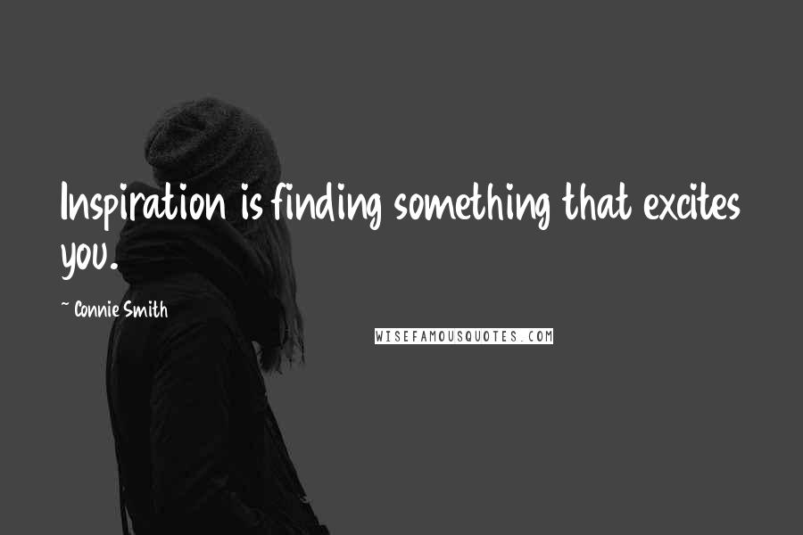 Connie Smith Quotes: Inspiration is finding something that excites you.