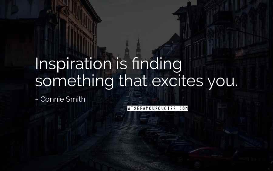 Connie Smith Quotes: Inspiration is finding something that excites you.