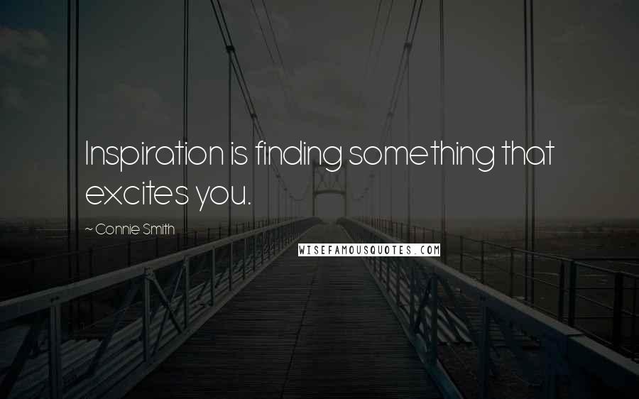 Connie Smith Quotes: Inspiration is finding something that excites you.