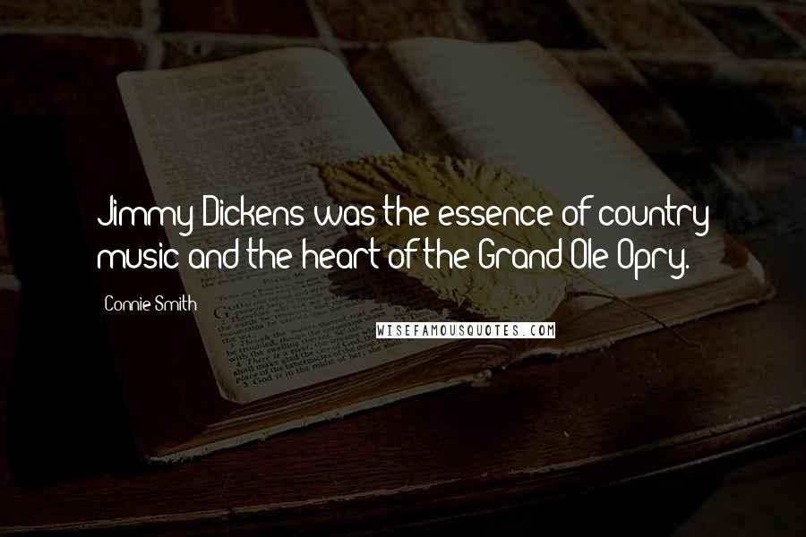 Connie Smith Quotes: Jimmy Dickens was the essence of country music and the heart of the Grand Ole Opry.