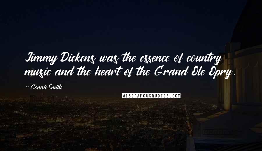 Connie Smith Quotes: Jimmy Dickens was the essence of country music and the heart of the Grand Ole Opry.