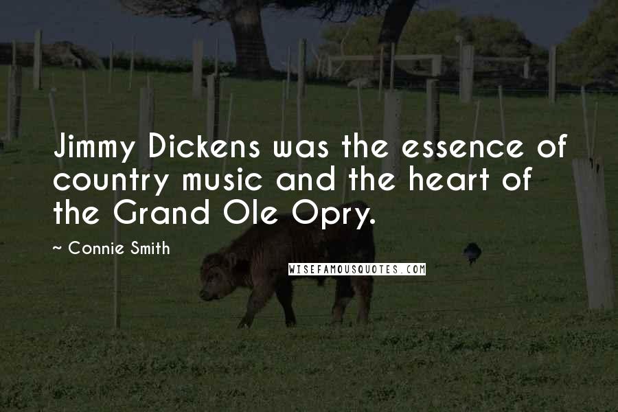 Connie Smith Quotes: Jimmy Dickens was the essence of country music and the heart of the Grand Ole Opry.