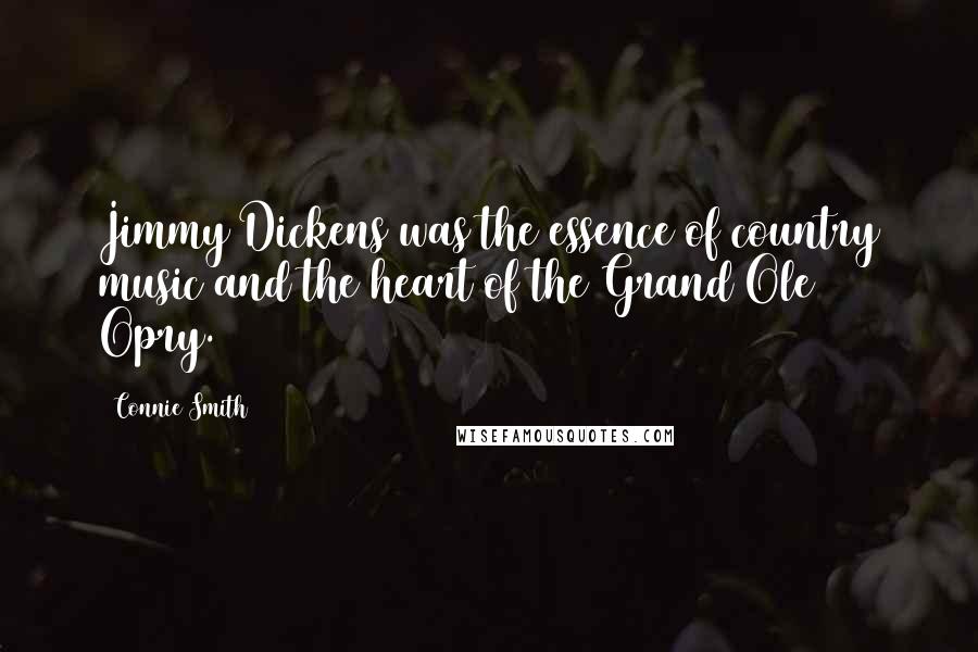 Connie Smith Quotes: Jimmy Dickens was the essence of country music and the heart of the Grand Ole Opry.