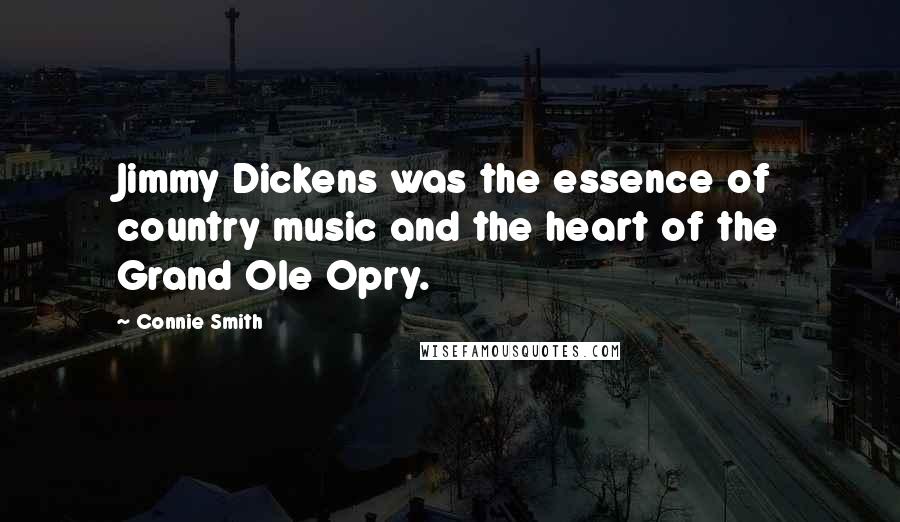 Connie Smith Quotes: Jimmy Dickens was the essence of country music and the heart of the Grand Ole Opry.