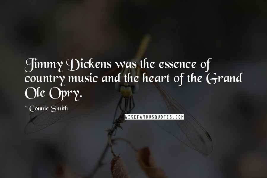 Connie Smith Quotes: Jimmy Dickens was the essence of country music and the heart of the Grand Ole Opry.