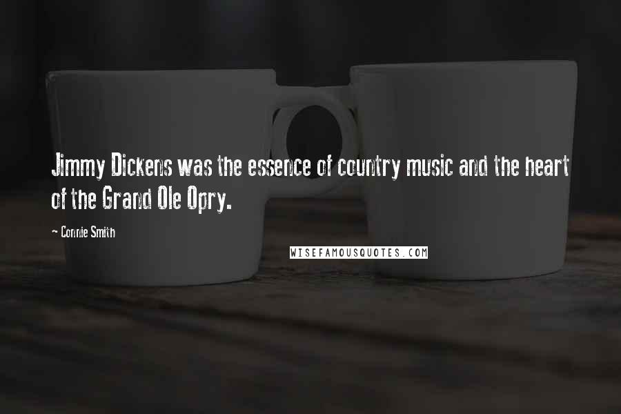 Connie Smith Quotes: Jimmy Dickens was the essence of country music and the heart of the Grand Ole Opry.