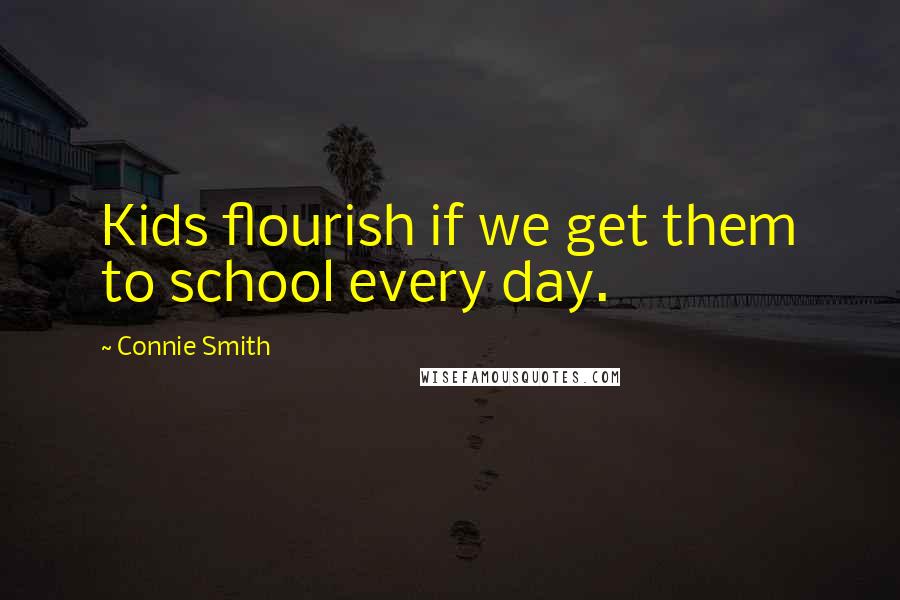 Connie Smith Quotes: Kids flourish if we get them to school every day.