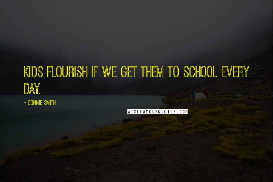 Connie Smith Quotes: Kids flourish if we get them to school every day.