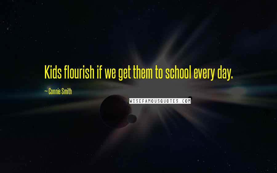 Connie Smith Quotes: Kids flourish if we get them to school every day.