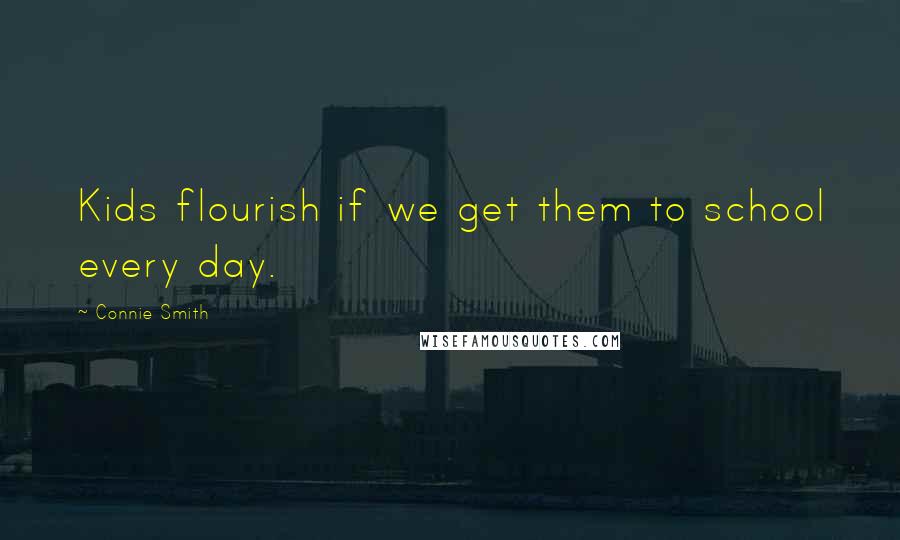 Connie Smith Quotes: Kids flourish if we get them to school every day.