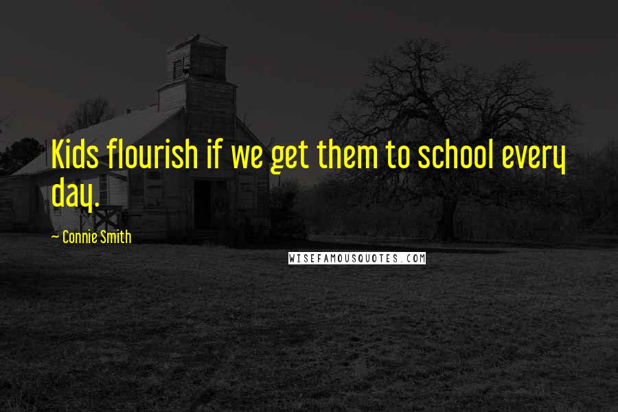 Connie Smith Quotes: Kids flourish if we get them to school every day.