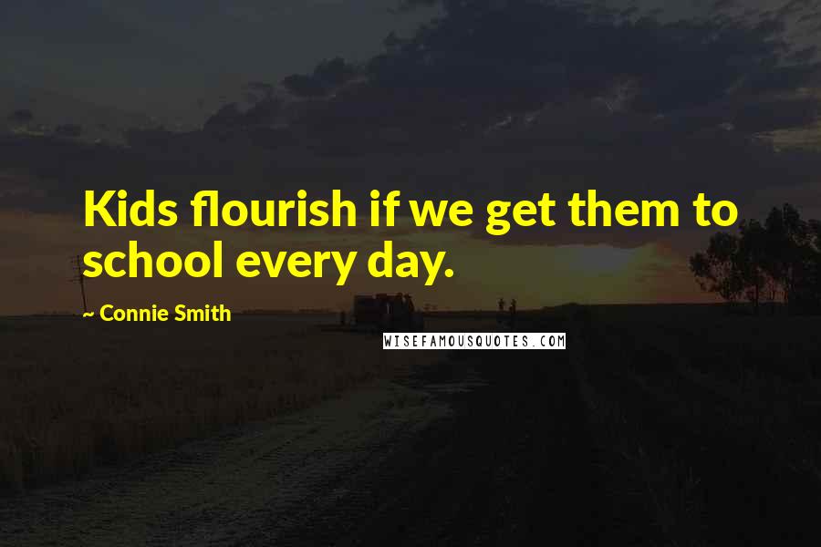 Connie Smith Quotes: Kids flourish if we get them to school every day.