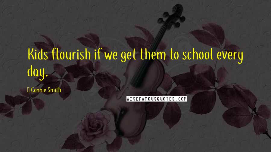 Connie Smith Quotes: Kids flourish if we get them to school every day.
