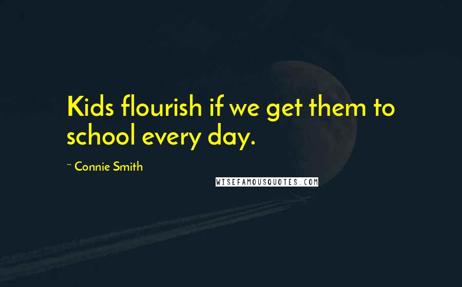 Connie Smith Quotes: Kids flourish if we get them to school every day.