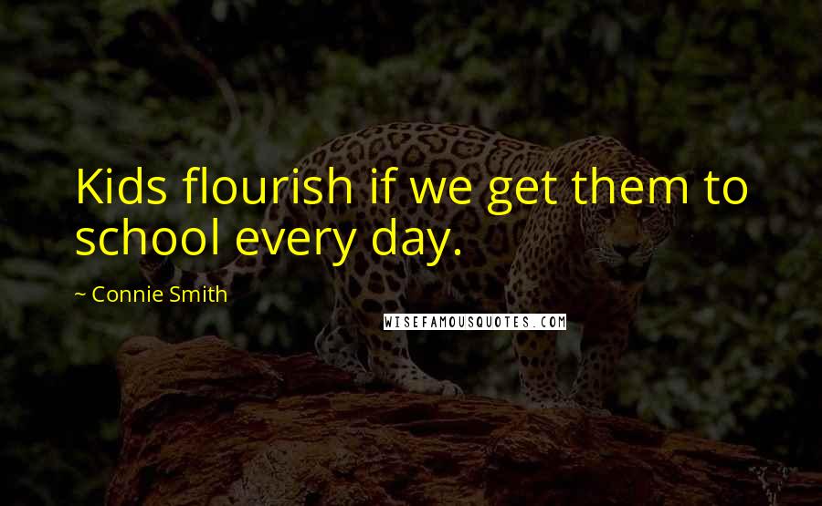 Connie Smith Quotes: Kids flourish if we get them to school every day.