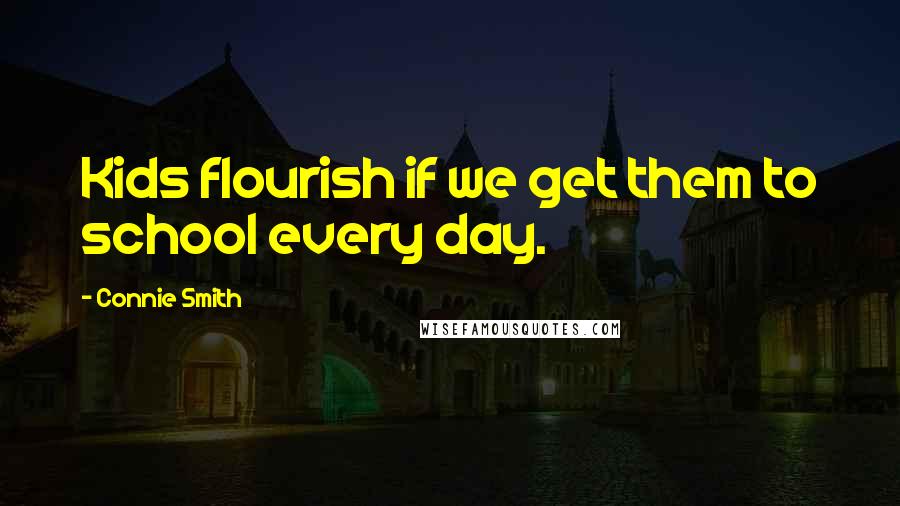 Connie Smith Quotes: Kids flourish if we get them to school every day.