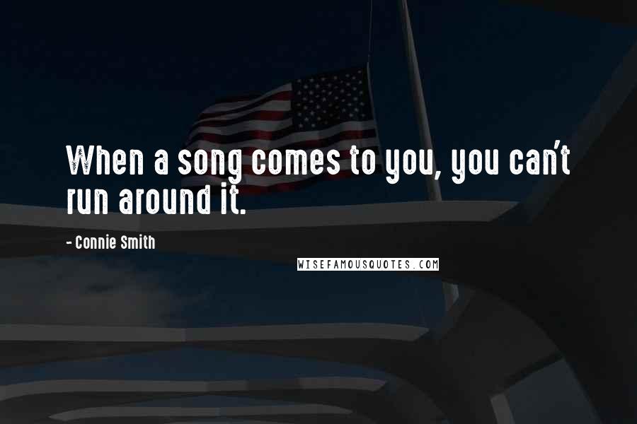 Connie Smith Quotes: When a song comes to you, you can't run around it.