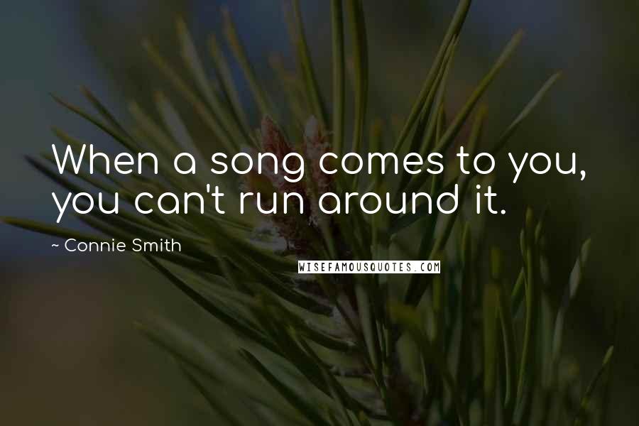 Connie Smith Quotes: When a song comes to you, you can't run around it.