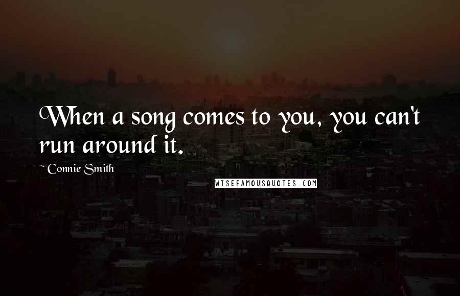 Connie Smith Quotes: When a song comes to you, you can't run around it.