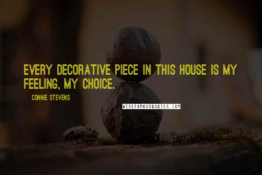 Connie Stevens Quotes: Every decorative piece in this house is my feeling, my choice.