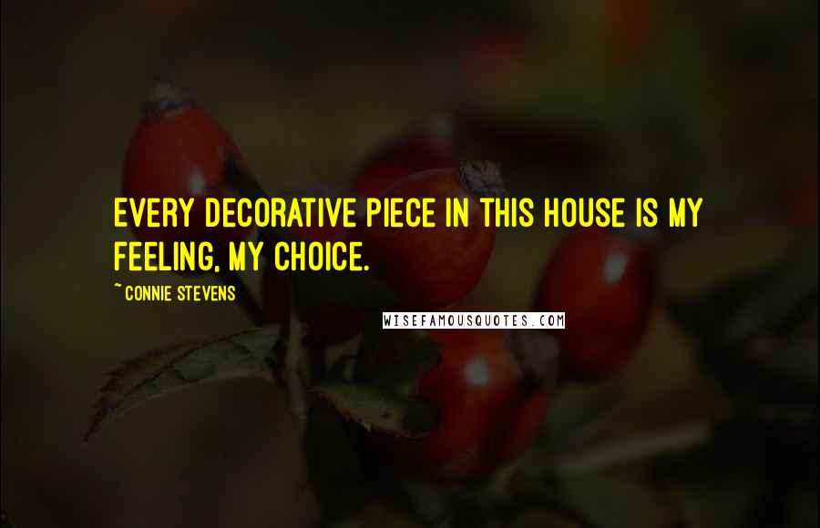 Connie Stevens Quotes: Every decorative piece in this house is my feeling, my choice.