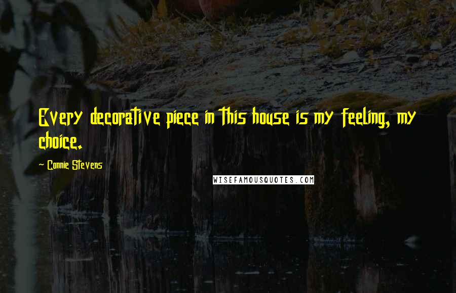 Connie Stevens Quotes: Every decorative piece in this house is my feeling, my choice.