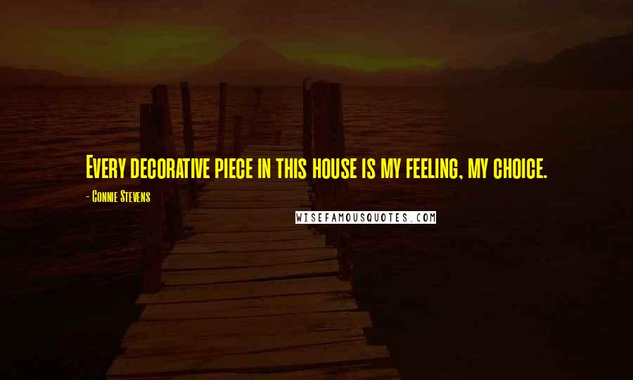 Connie Stevens Quotes: Every decorative piece in this house is my feeling, my choice.