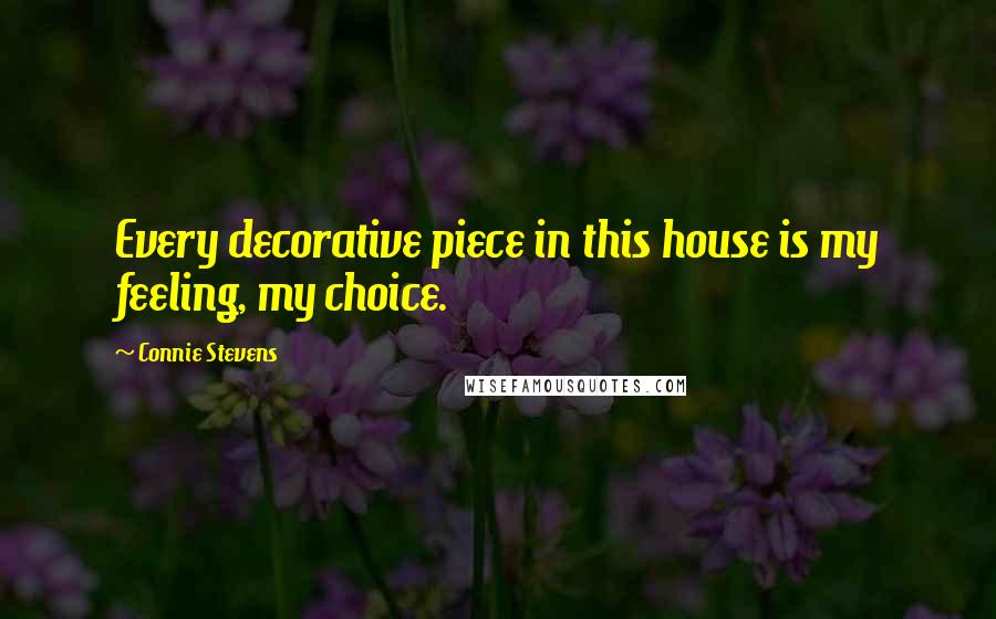 Connie Stevens Quotes: Every decorative piece in this house is my feeling, my choice.