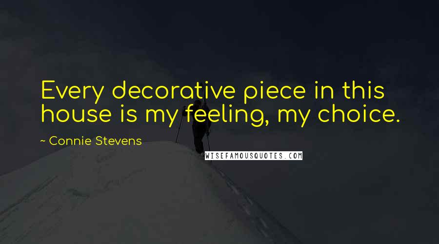 Connie Stevens Quotes: Every decorative piece in this house is my feeling, my choice.