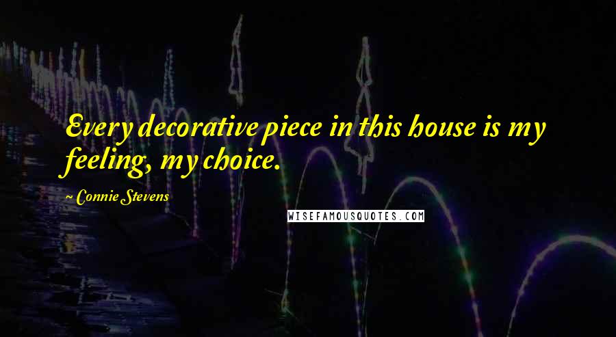 Connie Stevens Quotes: Every decorative piece in this house is my feeling, my choice.