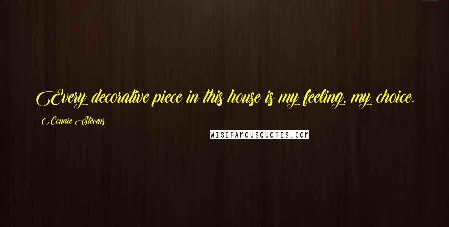 Connie Stevens Quotes: Every decorative piece in this house is my feeling, my choice.