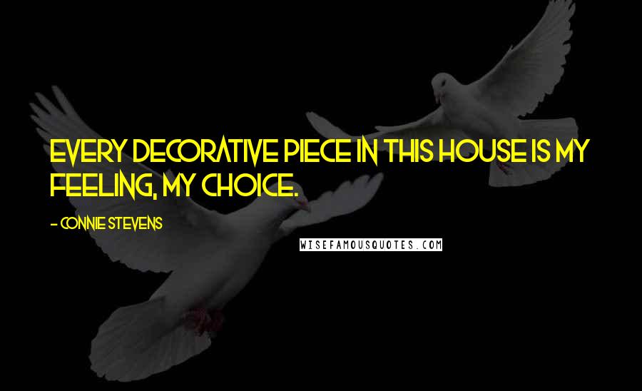 Connie Stevens Quotes: Every decorative piece in this house is my feeling, my choice.