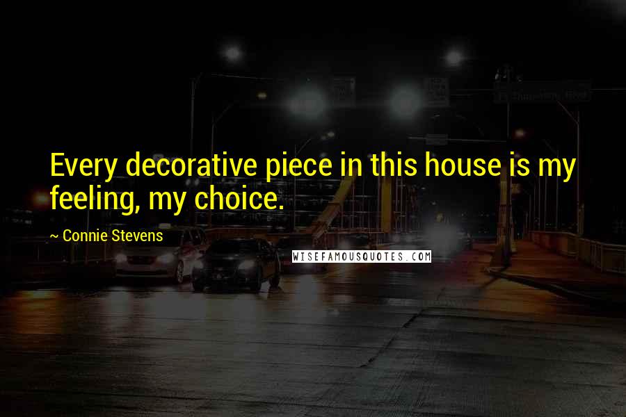 Connie Stevens Quotes: Every decorative piece in this house is my feeling, my choice.