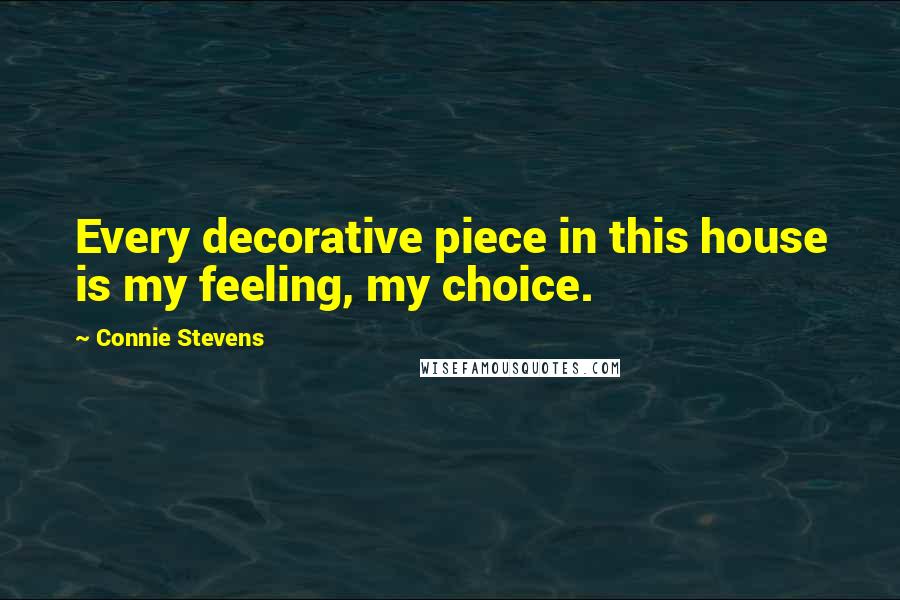 Connie Stevens Quotes: Every decorative piece in this house is my feeling, my choice.