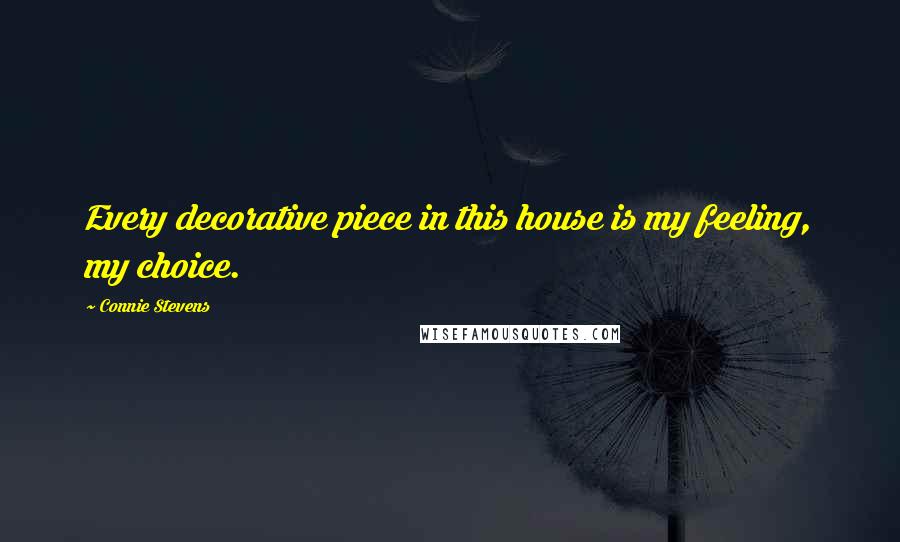 Connie Stevens Quotes: Every decorative piece in this house is my feeling, my choice.