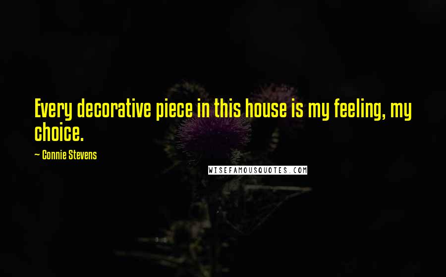 Connie Stevens Quotes: Every decorative piece in this house is my feeling, my choice.