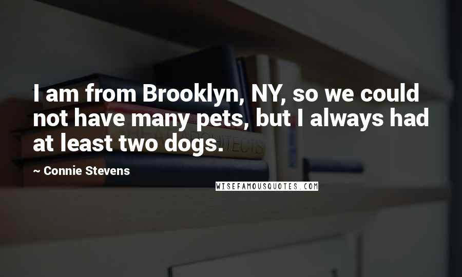 Connie Stevens Quotes: I am from Brooklyn, NY, so we could not have many pets, but I always had at least two dogs.