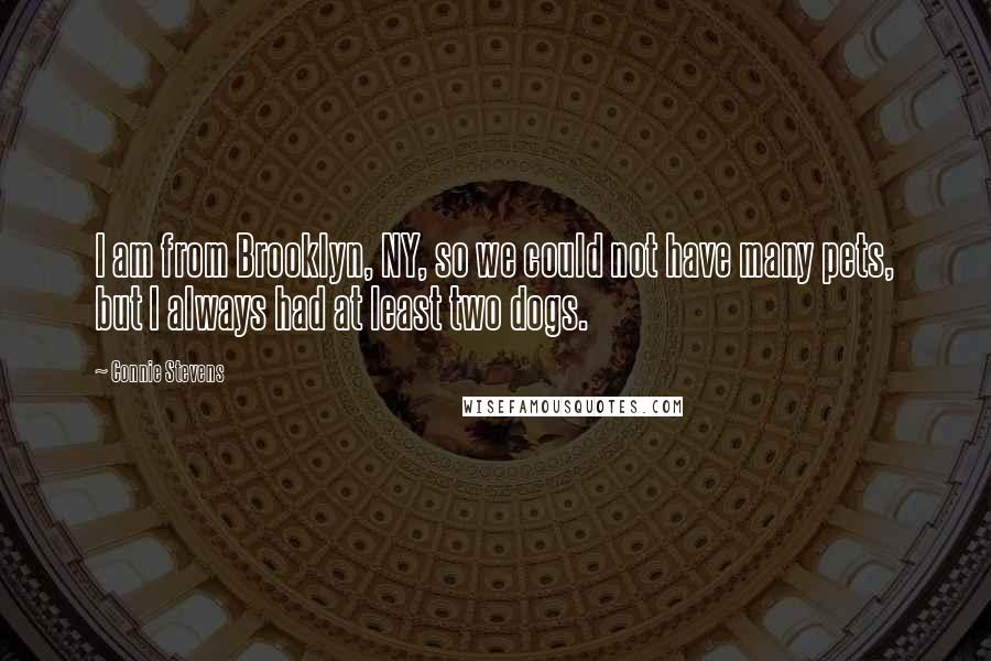 Connie Stevens Quotes: I am from Brooklyn, NY, so we could not have many pets, but I always had at least two dogs.