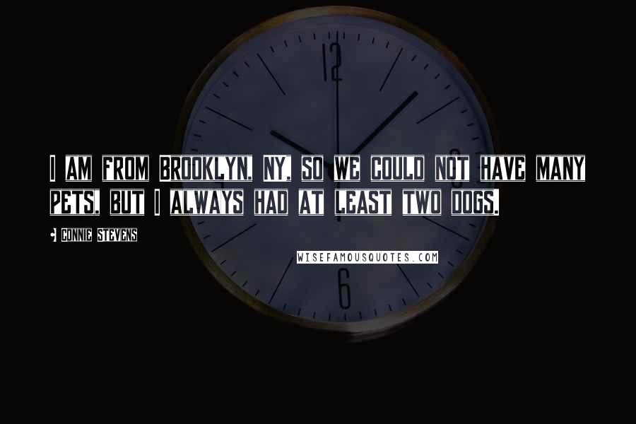 Connie Stevens Quotes: I am from Brooklyn, NY, so we could not have many pets, but I always had at least two dogs.