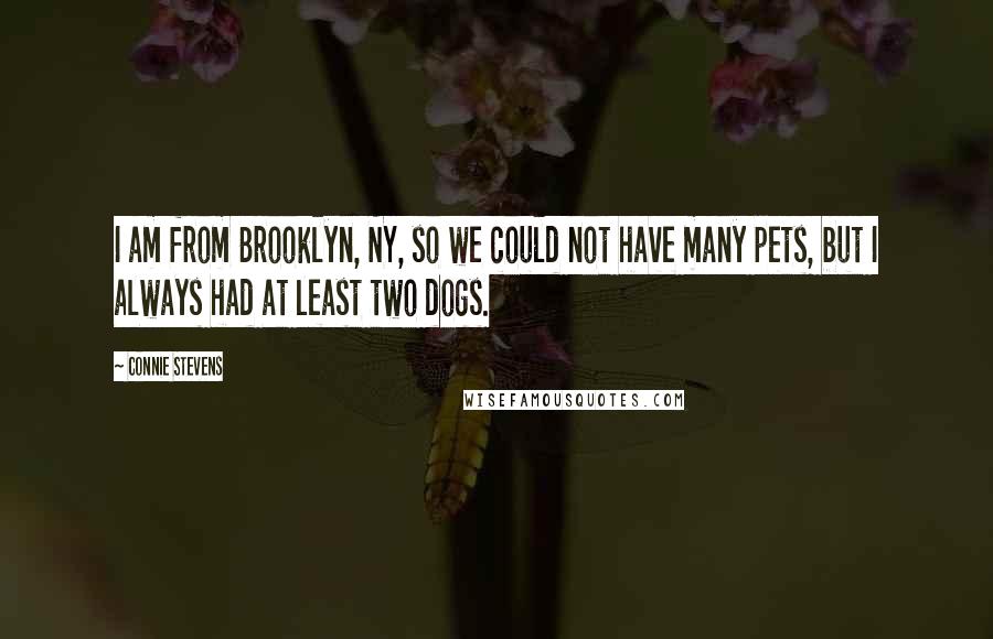 Connie Stevens Quotes: I am from Brooklyn, NY, so we could not have many pets, but I always had at least two dogs.